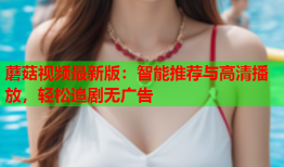蘑菇视频最新版：智能推荐与高清播放，轻松追剧无广告