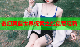 奇幻蘑菇世界探索之旅免费观看