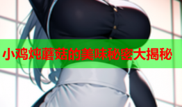 小鸡炖蘑菇的美味秘密大揭秘