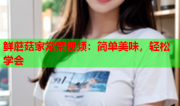 鲜蘑菇家常菜视频：简单美味，轻松学会
