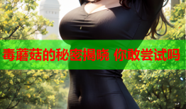 毒蘑菇的秘密揭晓 你敢尝试吗