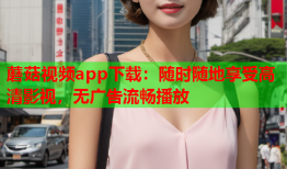 蘑菇视频app下载：随时随地享受高清影视，无广告流畅播放