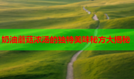 奶油蘑菇浓汤的独特美味秘方大揭秘