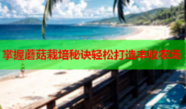 掌握蘑菇栽培秘诀轻松打造丰收农场