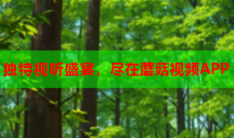 独特视听盛宴，尽在蘑菇视频APP