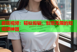 蘑菇视频：轻松剪辑，创意无限的短视频神器