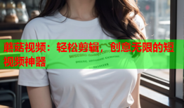蘑菇视频：轻松剪辑，创意无限的短视频神器