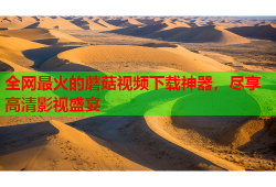 全网最火的蘑菇视频下载神器，尽享高清影视盛宴