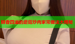 鲜香四溢的蘑菇炒肉家常做法大揭秘