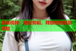 蘑菇视频：轻松剪辑，释放你的创意潜能