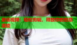蘑菇视频：轻松剪辑，释放你的创意潜能