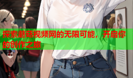 探索蘑菇视频网的无限可能，开启你的创作之旅