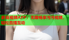 蘑菇视频APP：无限畅享污污视频，轻松直播互动