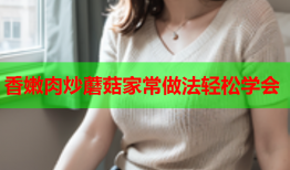 香嫩肉炒蘑菇家常做法轻松学会