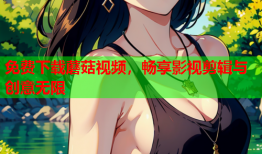免费下载蘑菇视频，畅享影视剪辑与创意无限