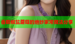 香脆椒盐蘑菇的绝妙家常做法分享