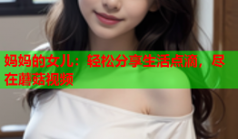 妈妈的女儿：轻松分享生活点滴，尽在蘑菇视频