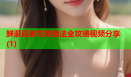 鲜蘑菇家常菜做法全攻略视频分享(1)