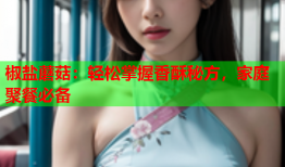椒盐蘑菇：轻松掌握香酥秘方，家庭聚餐必备
