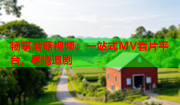 畅享蘑菇视频：一站式MV看片平台，尽情追剧