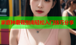家庭种蘑菇指南轻松入门技巧分享