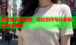 探索蘑菇短视频：轻松创作与分享精彩生活瞬间