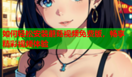 如何轻松安装蘑菇视频免费版，畅享精彩视频体验