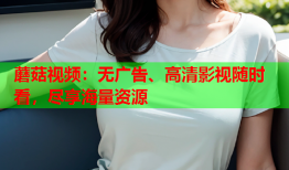 蘑菇视频：无广告、高清影视随时看，尽享海量资源