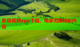 蘑菇视频app下载，畅享无限精彩内容