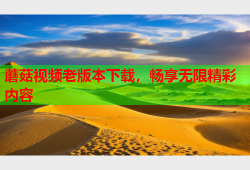 蘑菇视频老版本下载，畅享无限精彩内容