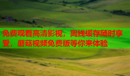 免费观看高清影视，离线缓存随时享受，蘑菇视频免费版等你来体验