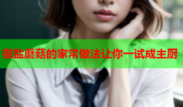 椒盐蘑菇的家常做法让你一试成主厨