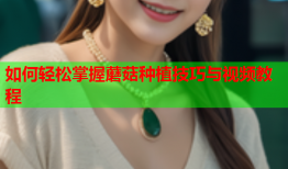 如何轻松掌握蘑菇种植技巧与视频教程