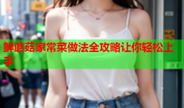 鲜蘑菇家常菜做法全攻略让你轻松上手