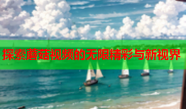 探索蘑菇视频的无限精彩与新视界