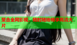 聚合全网影视，随时随地畅享高清大片