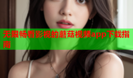 无限畅看影视的蘑菇视频app下载指南