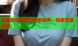 探索蘑菇视频的秘密世界，畅享无限乐趣