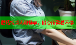 蘑菇视频无限畅享，随心所欲看不停