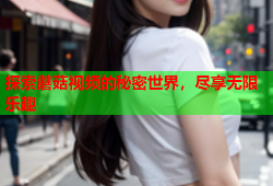 探索蘑菇视频的秘密世界，尽享无限乐趣