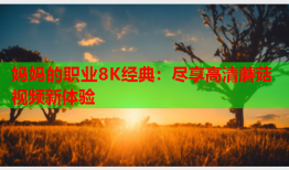 妈妈的职业8K经典：尽享高清蘑菇视频新体验