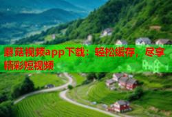 蘑菇视频app下载：轻松缓存，尽享精彩短视频