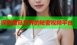 探索蘑菇世界的秘密视频平台