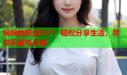 妈妈的职业937：轻松分享生活，尽享乐趣与灵感