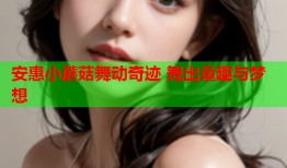 安惠小蘑菇舞动奇迹 舞出童趣与梦想