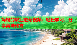妈妈的职业蘑菇视频：轻松学习、分享美味秘方