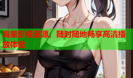海量影视资源，随时随地畅享高清播放体验