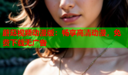 蘑菇视频动漫版：畅享高清动漫，免费下载无广告