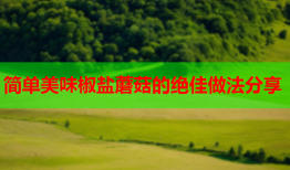 简单美味椒盐蘑菇的绝佳做法分享