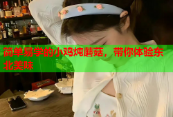 简单易学的小鸡炖蘑菇，带你体验东北美味